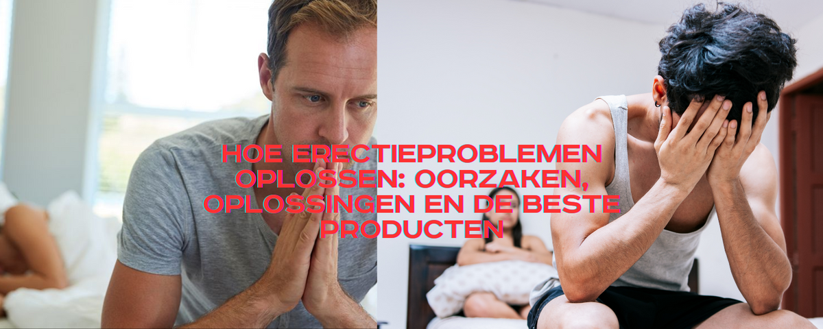 Hoe Erectieproblemen Oplossen: Oorzaken, Oplossingen en de Beste Producten